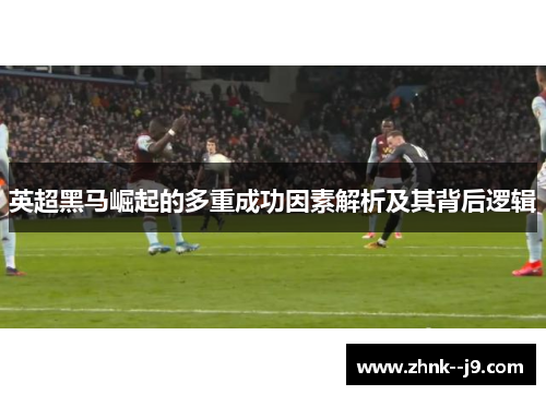英超黑马崛起的多重成功因素解析及其背后逻辑