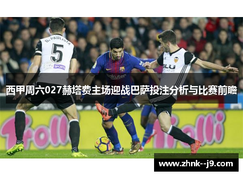 西甲周六027赫塔费主场迎战巴萨投注分析与比赛前瞻
