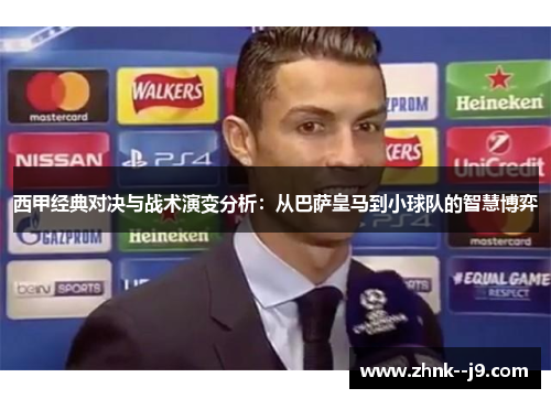 西甲经典对决与战术演变分析:从巴萨皇马到小球队的智慧博弈 西甲经典对决与战术演变分析:从巴萨皇马到小球队的智慧博弈