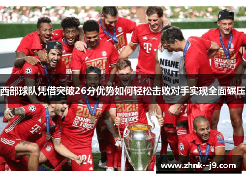 西部球队凭借突破26分优势如何轻松击败对手实现全面碾压