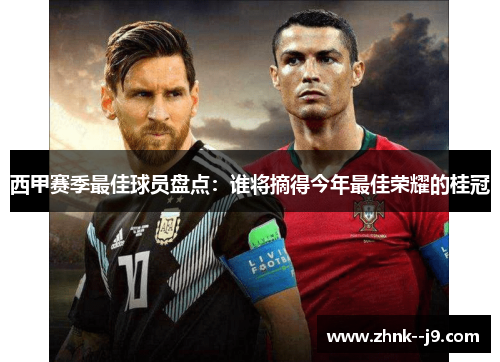 西甲赛季最佳球员盘点：谁将摘得今年最佳荣耀的桂冠