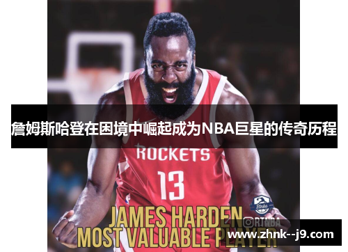 詹姆斯哈登在困境中崛起成为NBA巨星的传奇历程