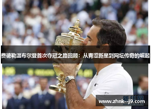 费德勒温布尔登首次夺冠之路回顾:从青涩新星到网坛传奇的崛起 费德勒温布尔登首次夺冠之路回顾:从青涩新星到网坛传奇的崛起