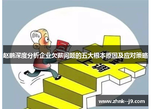 赵鹏深度分析企业欠薪问题的五大根本原因及应对策略