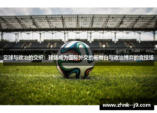 足球与政治的交织：球场成为国际外交的新舞台与政治博弈的竞技场