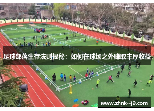 足球部落生存法则揭秘：如何在球场之外赚取丰厚收益