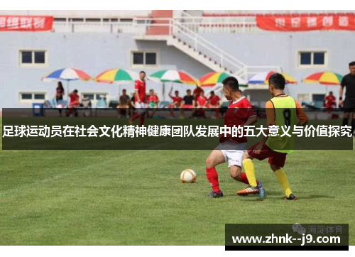 足球运动员在社会文化精神健康团队发展中的五大意义与价值探究