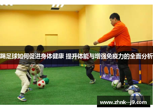 踢足球如何促进身体健康 提升体能与增强免疫力的全面分析 踢足球如何促进身体健康 提升体能与增强免疫力的全面分析