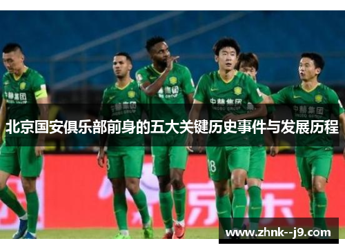 北京国安俱乐部前身的五大关键历史事件与发展历程 北京国安俱乐部前身的五大关键历史事件与发展历程