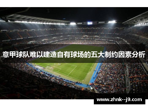 意甲球队难以建造自有球场的五大制约因素分析