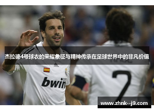 杰拉德4号球衣的荣耀象征与精神传承在足球世界中的非凡价值