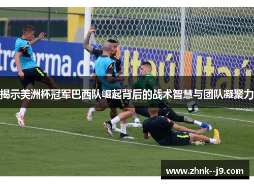 揭示美洲杯冠军巴西队崛起背后的战术智慧与团队凝聚力