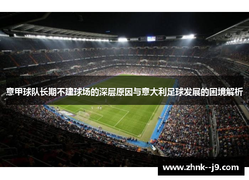 意甲球队长期不建球场的深层原因与意大利足球发展的困境解析