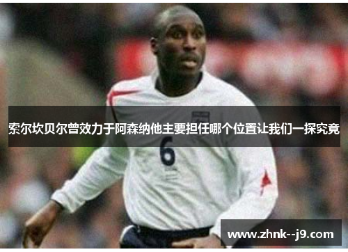 索尔坎贝尔曾效力于阿森纳他主要担任哪个位置让我们一探究竟 索尔坎贝尔曾效力于阿森纳他主要担任哪个位置让我们一探究竟
