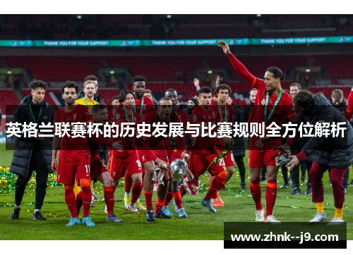 英格兰联赛杯的历史发展与比赛规则全方位解析