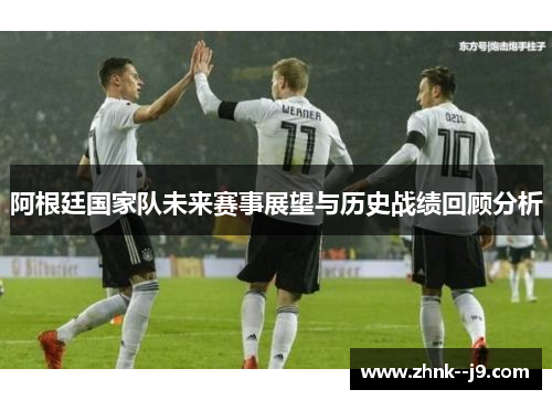 阿根廷国家队未来赛事展望与历史战绩回顾分析