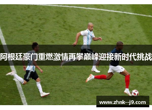 阿根廷豪门重燃激情再攀巅峰迎接新时代挑战 阿根廷豪门重燃激情再攀巅峰迎接新时代挑战