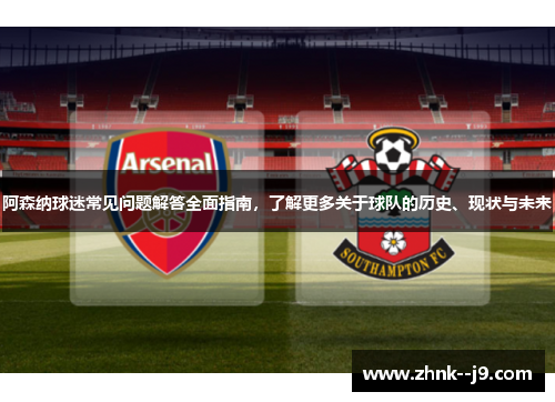 阿森纳球迷常见问题解答全面指南，了解更多关于球队的历史、现状与未来
