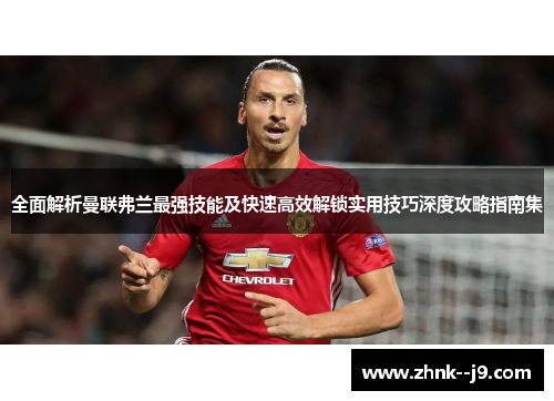 全面解析曼联弗兰最强技能及快速高效解锁实用技巧深度攻略指南集