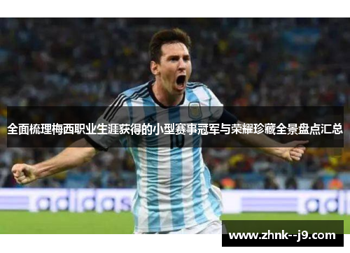 全面梳理梅西职业生涯获得的小型赛事冠军与荣耀珍藏全景盘点汇总