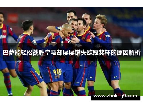 巴萨能轻松战胜皇马却屡屡错失欧冠奖杯的原因解析