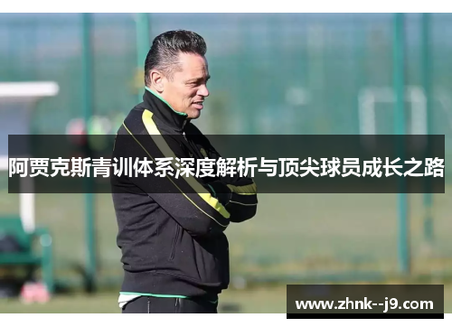 阿贾克斯青训体系深度解析与顶尖球员成长之路 阿贾克斯青训体系深度解析与顶尖球员成长之路