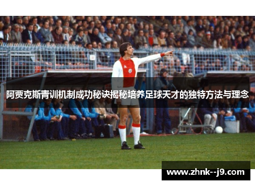阿贾克斯青训机制成功秘诀揭秘培养足球天才的独特方法与理念 阿贾克斯青训机制成功秘诀揭秘培养足球天才的独特方法与理念