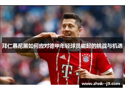 拜仁慕尼黑如何应对德甲年轻球员崛起的挑战与机遇