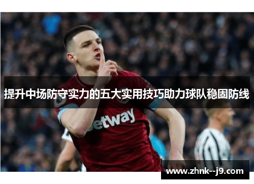 提升中场防守实力的五大实用技巧助力球队稳固防线