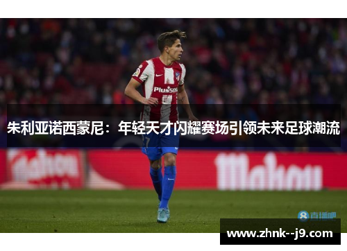 朱利亚诺西蒙尼：年轻天才闪耀赛场引领未来足球潮流