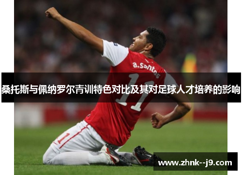 桑托斯与佩纳罗尔青训特色对比及其对足球人才培养的影响