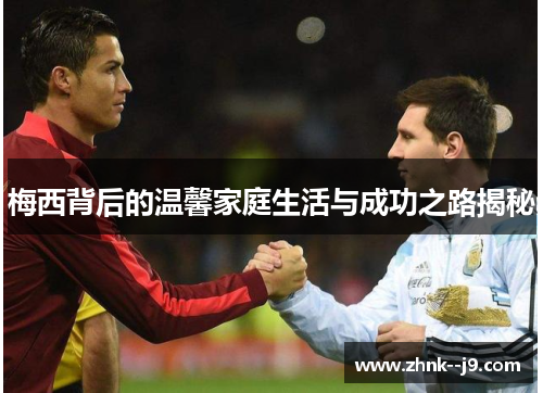 梅西背后的温馨家庭生活与成功之路揭秘