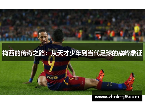 梅西的传奇之路：从天才少年到当代足球的巅峰象征