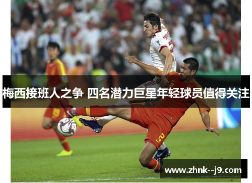 梅西接班人之争 四名潜力巨星年轻球员值得关注