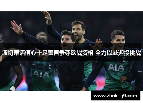 波切蒂诺信心十足誓言争夺欧战资格 全力以赴迎接挑战