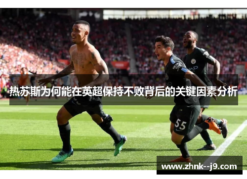 热苏斯为何能在英超保持不败背后的关键因素分析