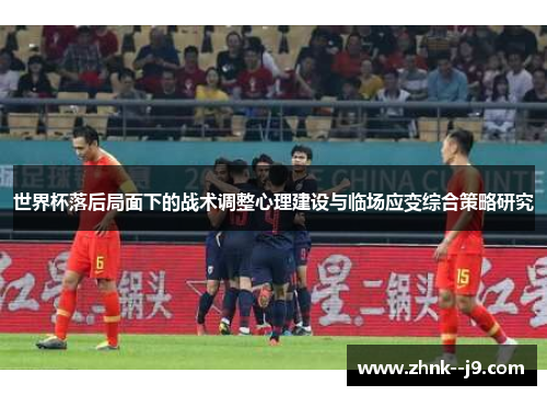 世界杯落后局面下的战术调整心理建设与临场应变综合策略研究 世界杯落后局面下的战术调整心理建设与临场应变综合策略研究
