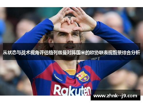 从状态与战术视角评估格列兹曼对阵国米的欧协联表现前景综合分析 从状态与战术视角评估格列兹曼对阵国米的欧协联表现前景综合分析