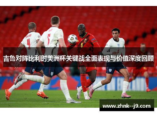 吉鲁对阵比利时美洲杯关键战全面表现与价值深度回顾