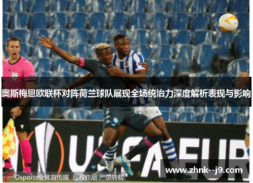 奥斯梅恩欧联杯对阵荷兰球队展现全场统治力深度解析表现与影响 奥斯梅恩欧联杯对阵荷兰球队展现全场统治力深度解析表现与影响
