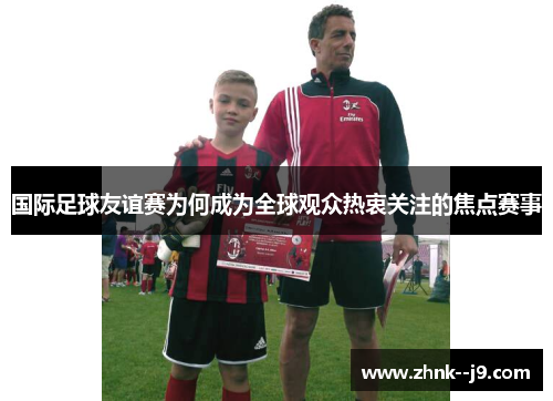 国际足球友谊赛为何成为全球观众热衷关注的焦点赛事