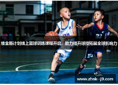 维金斯计划线上篮球训练课程开启,助力提升球技拓展全球影响力 维金斯计划线上篮球训练课程开启,助力提升球技拓展全球影响力