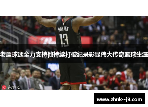 老詹球迷全力支持他持续打破纪录彰显伟大传奇篮球生涯 老詹球迷全力支持他持续打破纪录彰显伟大传奇篮球生涯