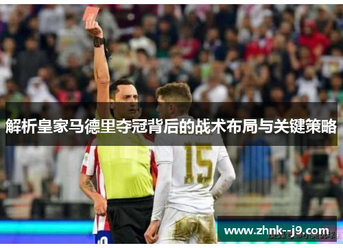 解析皇家马德里夺冠背后的战术布局与关键策略
