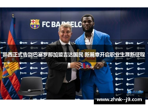 凯西正式告别巴塞罗那加盟吉达国民 新篇章开启职业生涯新征程