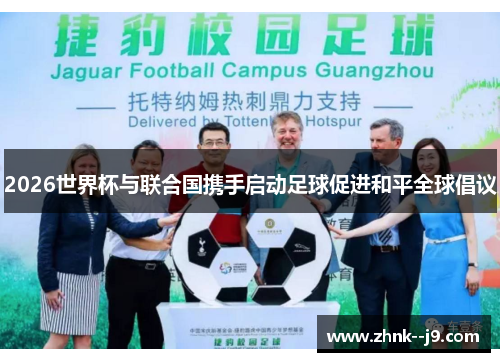 /uploads/images/20260522/2026-shi-jie-bei-yu-lian-he-guo-xie-shou-qi-dong-zu-qiu-cu-jin-he-ping-quan-qiu-chang-yi.webp