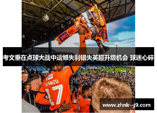 考文垂在点球大战中遗憾失利错失英超升级机会 球迷心碎